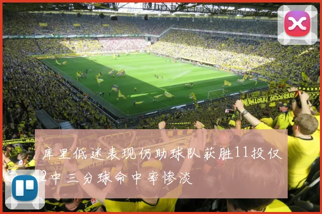 库里低迷表现仍助球队获胜11投仅2中三分球命中率惨淡