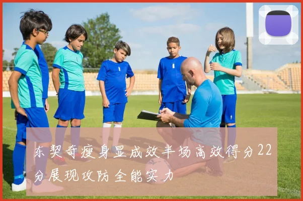 东契奇瘦身显成效半场高效得分22分展现攻防全能实力
