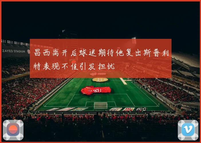 昌西离开后球迷期待他复出斯普利特表现不佳引发担忧