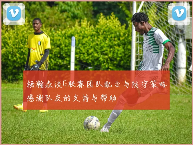 杨瀚森谈G联赛团队配合与防守策略感谢队友的支持与帮助