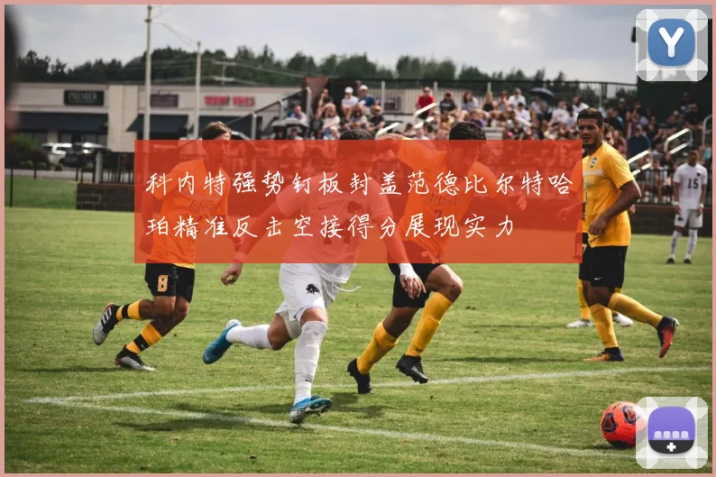 科内特强势钉板封盖范德比尔特哈珀精准反击空接得分展现实力