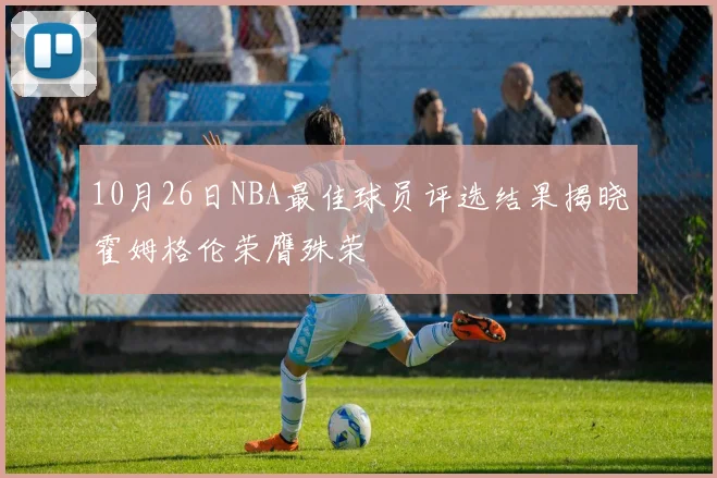 10月26日NBA最佳球员评选结果揭晓霍姆格伦荣膺殊荣