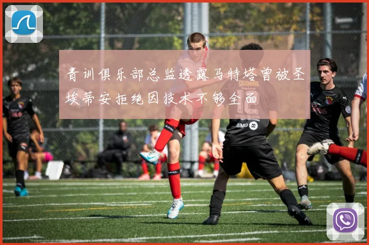 青训俱乐部总监透露马特塔曾被圣埃蒂安拒绝因技术不够全面