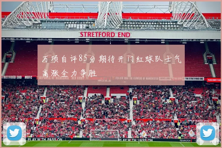 万项自评85分期待开门红球队士气高涨全力争胜