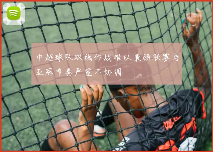 中超球队双线作战难以兼顾联赛与亚冠节奏严重不协调