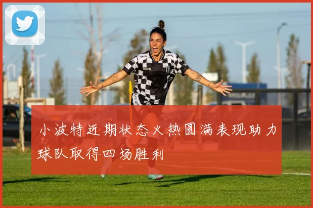 小波特近期状态火热圆满表现助力球队取得四场胜利