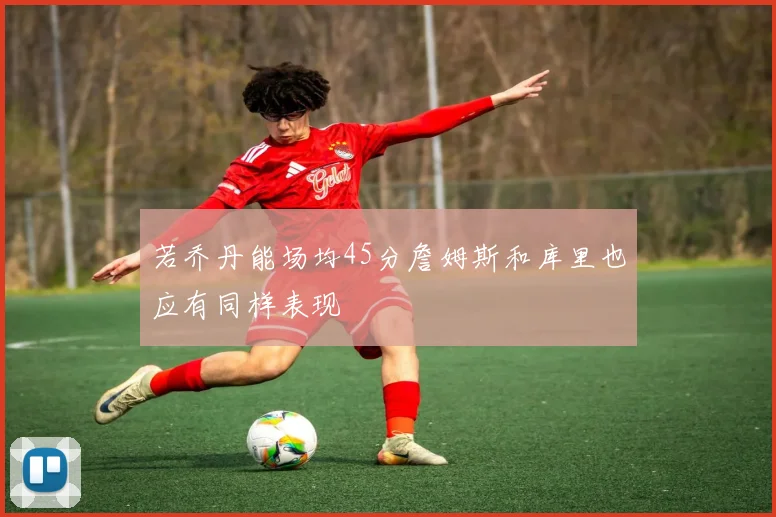 若乔丹能场均45分詹姆斯和库里也应有同样表现