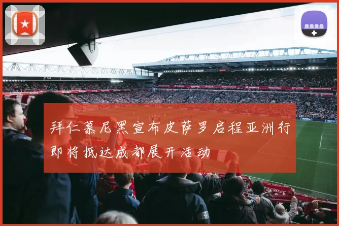拜仁慕尼黑宣布皮萨罗启程亚洲行即将抵达成都展开活动