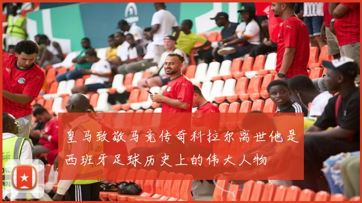 皇马致敬马竞传奇科拉尔离世他是西班牙足球历史上的伟大人物