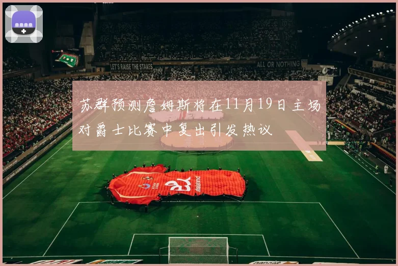 苏群预测詹姆斯将在11月19日主场对爵士比赛中复出引发热议