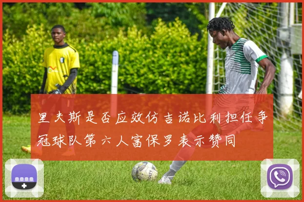 里夫斯是否应效仿吉诺比利担任争冠球队第六人富保罗表示赞同