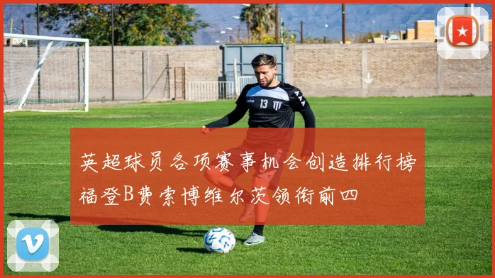 英超球员各项赛事机会创造排行榜福登B费索博维尔茨领衔前四