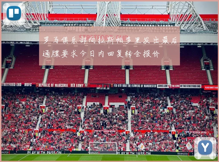 罗马俱乐部向拉斯帕多里发出最后通牒要求今日内回复转会报价