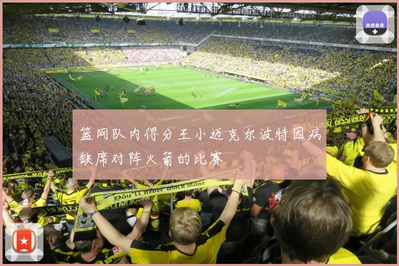 篮网队内得分王小迈克尔波特因病缺席对阵火箭的比赛
