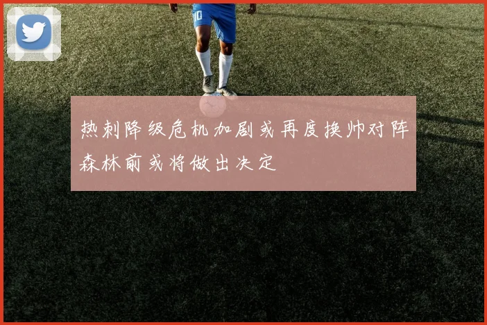 热刺降级危机加剧或再度换帅对阵森林前或将做出决定