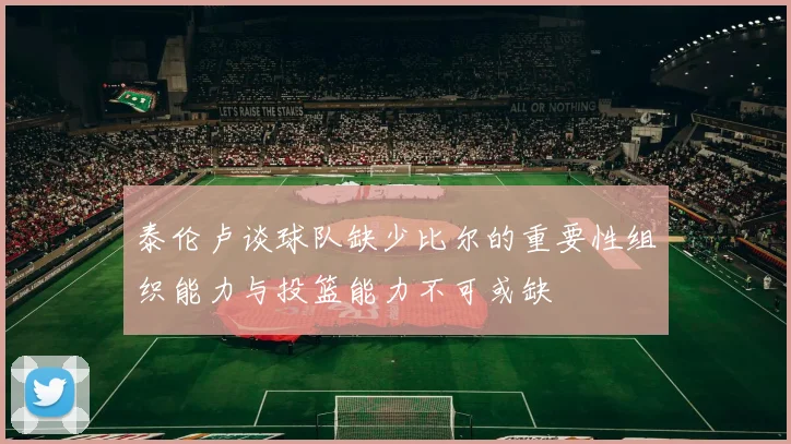 泰伦卢谈球队缺少比尔的重要性组织能力与投篮能力不可或缺